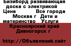 Бизиборд развивающая доска с электрикой  › Цена ­ 2 500 - Все города, Москва г. Дети и материнство » Услуги   . Красноярский край,Дивногорск г.